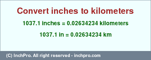 Result converting 1037.1 inches to km = 0.02634234 kilometers