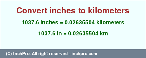 Result converting 1037.6 inches to km = 0.02635504 kilometers