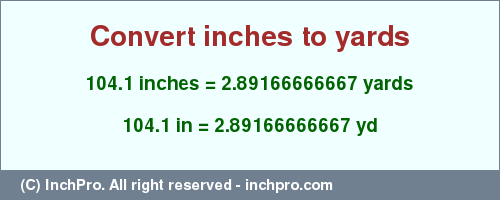 Result converting 104.1 inches to yd = 2.89166666667 yards