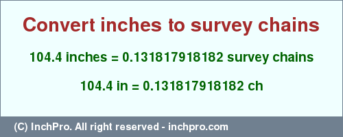 Result converting 104.4 inches to ch = 0.131817918182 survey chains