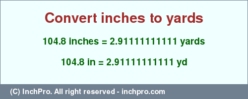 Result converting 104.8 inches to yd = 2.91111111111 yards