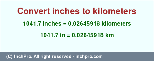 Result converting 1041.7 inches to km = 0.02645918 kilometers