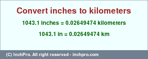 Result converting 1043.1 inches to km = 0.02649474 kilometers