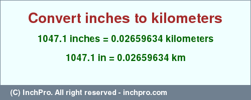 Result converting 1047.1 inches to km = 0.02659634 kilometers