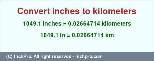 Result converting 1049.1 inches to km = 0.02664714 kilometers