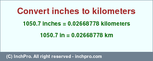 Result converting 1050.7 inches to km = 0.02668778 kilometers