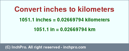 Result converting 1051.1 inches to km = 0.02669794 kilometers