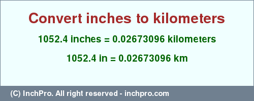 Result converting 1052.4 inches to km = 0.02673096 kilometers