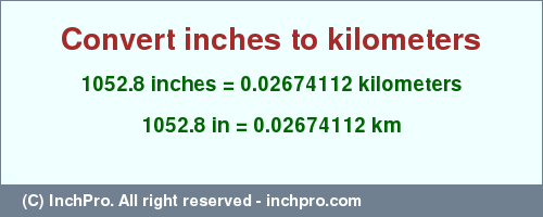 Result converting 1052.8 inches to km = 0.02674112 kilometers