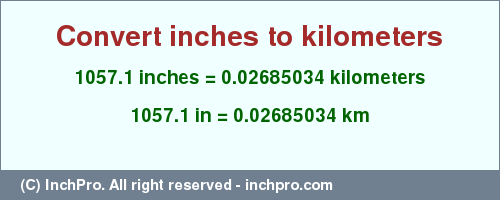 Result converting 1057.1 inches to km = 0.02685034 kilometers