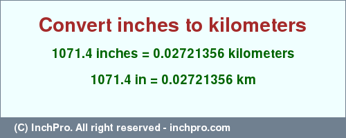 Result converting 1071.4 inches to km = 0.02721356 kilometers