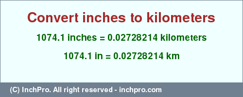 Result converting 1074.1 inches to km = 0.02728214 kilometers