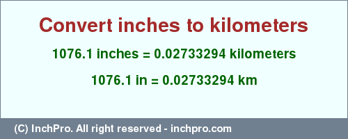 Result converting 1076.1 inches to km = 0.02733294 kilometers