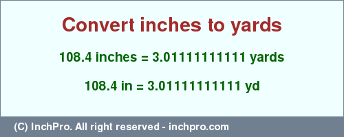 Result converting 108.4 inches to yd = 3.01111111111 yards