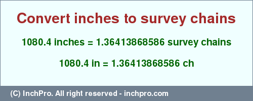 Result converting 1080.4 inches to ch = 1.36413868586 survey chains