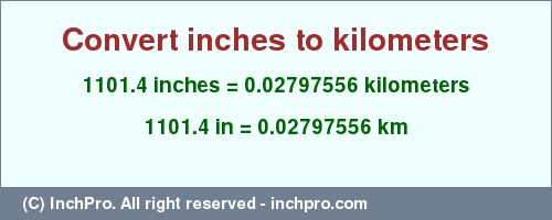 Result converting 1101.4 inches to km = 0.02797556 kilometers