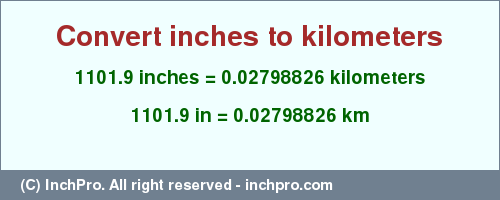 Result converting 1101.9 inches to km = 0.02798826 kilometers