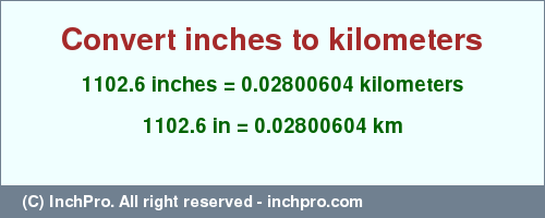 Result converting 1102.6 inches to km = 0.02800604 kilometers