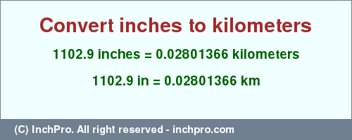 Result converting 1102.9 inches to km = 0.02801366 kilometers