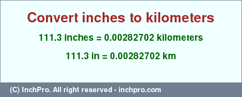 Result converting 111.3 inches to km = 0.00282702 kilometers