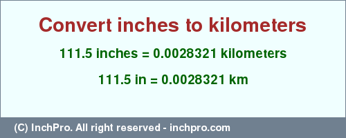 Result converting 111.5 inches to km = 0.0028321 kilometers