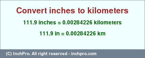 Result converting 111.9 inches to km = 0.00284226 kilometers