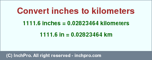 Result converting 1111.6 inches to km = 0.02823464 kilometers