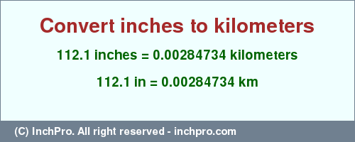 Result converting 112.1 inches to km = 0.00284734 kilometers