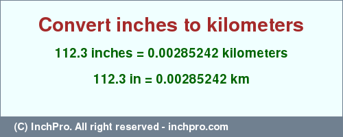 Result converting 112.3 inches to km = 0.00285242 kilometers