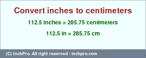 Result converting 112.5 inches to cm = 285.75 centimeters