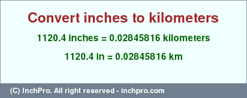 Result converting 1120.4 inches to km = 0.02845816 kilometers