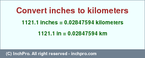Result converting 1121.1 inches to km = 0.02847594 kilometers