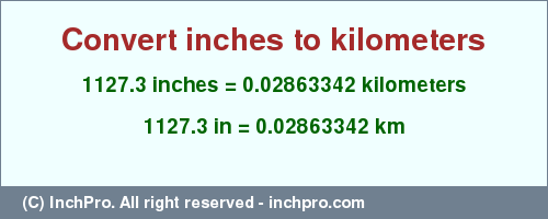 Result converting 1127.3 inches to km = 0.02863342 kilometers