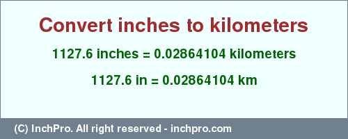 Result converting 1127.6 inches to km = 0.02864104 kilometers