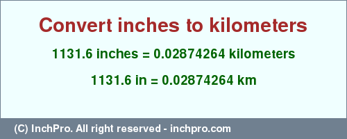 Result converting 1131.6 inches to km = 0.02874264 kilometers