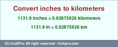 Result converting 1131.9 inches to km = 0.02875026 kilometers