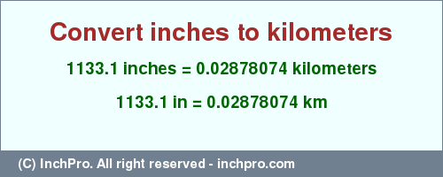 Result converting 1133.1 inches to km = 0.02878074 kilometers