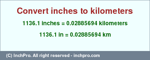 Result converting 1136.1 inches to km = 0.02885694 kilometers