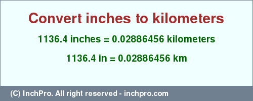 Result converting 1136.4 inches to km = 0.02886456 kilometers