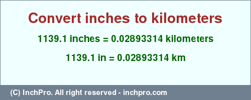 Result converting 1139.1 inches to km = 0.02893314 kilometers
