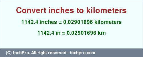 Result converting 1142.4 inches to km = 0.02901696 kilometers