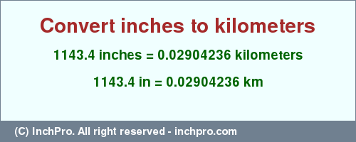 Result converting 1143.4 inches to km = 0.02904236 kilometers