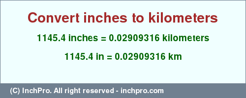Result converting 1145.4 inches to km = 0.02909316 kilometers