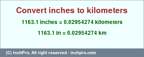 Result converting 1163.1 inches to km = 0.02954274 kilometers