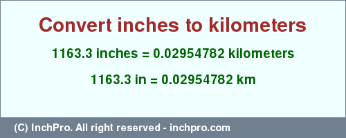 Result converting 1163.3 inches to km = 0.02954782 kilometers