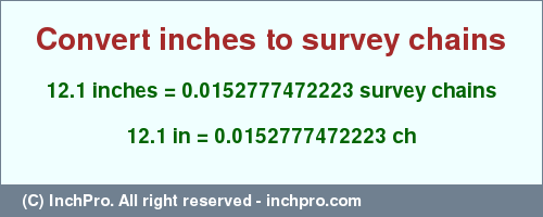 Result converting 12.1 inches to ch = 0.0152777472223 survey chains