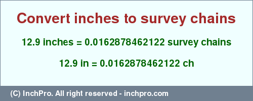 Result converting 12.9 inches to ch = 0.0162878462122 survey chains