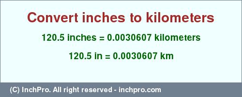 Result converting 120.5 inches to km = 0.0030607 kilometers