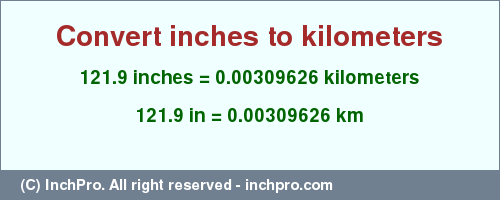 Result converting 121.9 inches to km = 0.00309626 kilometers