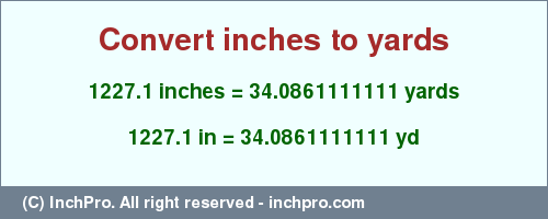 Result converting 1227.1 inches to yd = 34.0861111111 yards